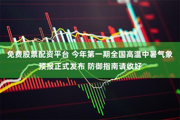 免费股票配资平台 今年第一期全国高温中暑气象预报正式发布 防御指南请收好