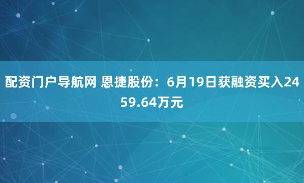 配资门户导航网 恩捷股份：6月19日获融资买入2459.64万元