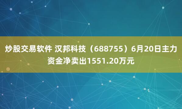 炒股交易软件 汉邦科技（688755）6月20日主力资金净卖出1551.20万元
