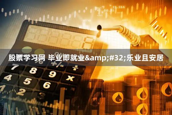股票学习网 毕业即就业&#32;乐业且安居