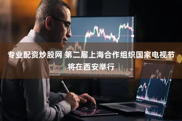 专业配资炒股网 第二届上海合作组织国家电视节将在西安举行