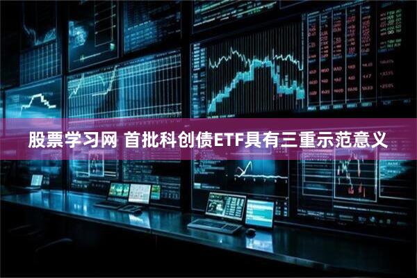股票学习网 首批科创债ETF具有三重示范意义