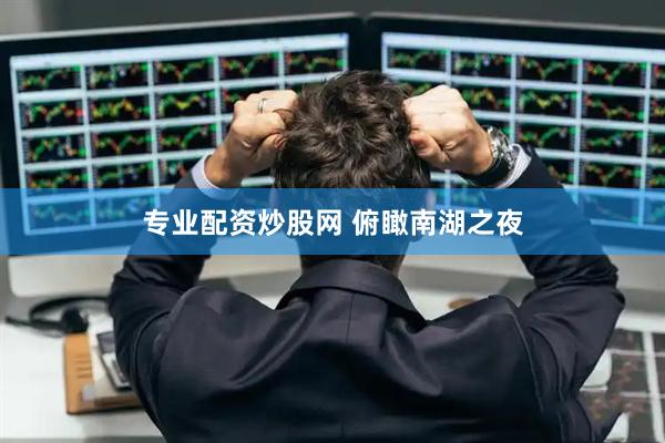 专业配资炒股网 俯瞰南湖之夜