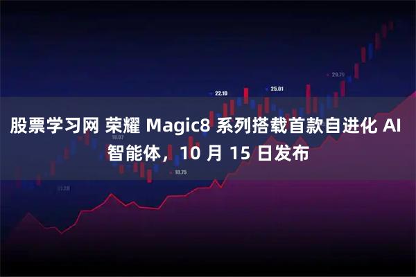 股票学习网 荣耀 Magic8 系列搭载首款自进化 AI 智能体，10 月 15 日发布