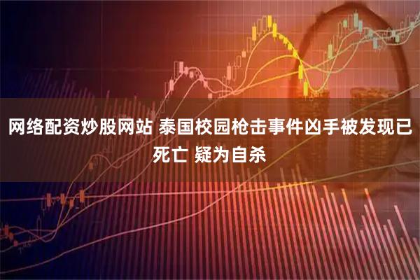网络配资炒股网站 泰国校园枪击事件凶手被发现已死亡 疑为自杀